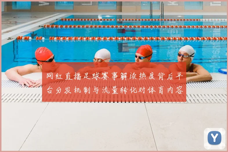 网红直播足球赛事解读热度背后平台分发机制与流量转化对体育内容生态影响