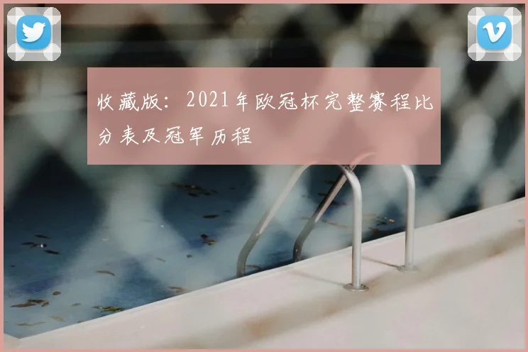 收藏版：2021年欧冠杯完整赛程比分表及冠军历程