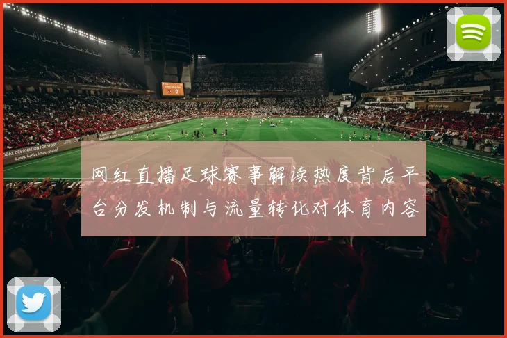 网红直播足球赛事解读热度背后平台分发机制与流量转化对体育内容生态影响