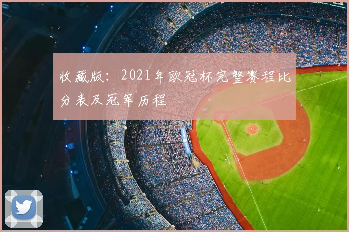 收藏版：2021年欧冠杯完整赛程比分表及冠军历程