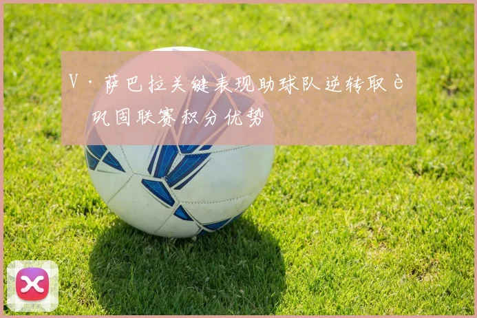 V·萨巴拉关键表现助球队逆转取胜巩固联赛积分优势