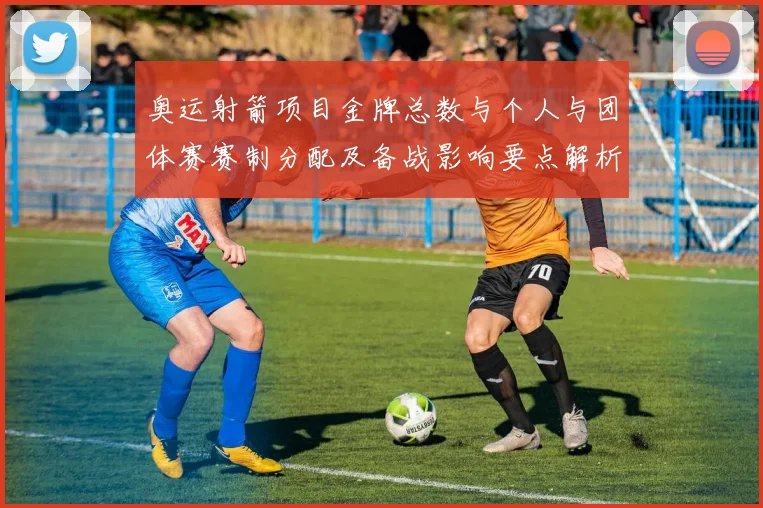 奥运射箭项目金牌总数与个人与团体赛赛制分配及备战影响要点解析