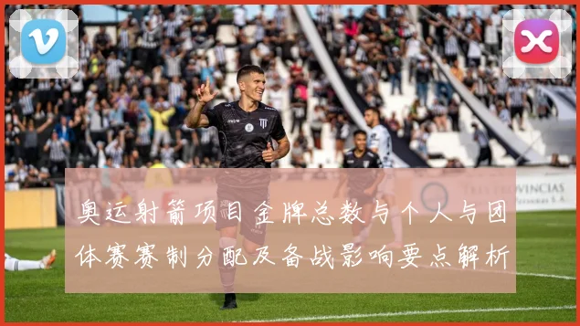 奥运射箭项目金牌总数与个人与团体赛赛制分配及备战影响要点解析