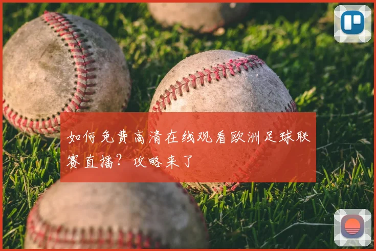如何免费高清在线观看欧洲足球联赛直播?攻略来了