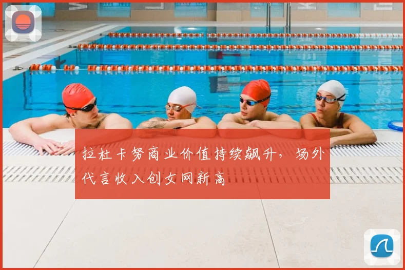 拉杜卡努商业价值持续飙升，场外代言收入创女网新高